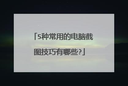 5种常用的电脑截图技巧有哪些?