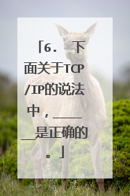 6. 下面关于TCP/IP的说法中,______是正确的。