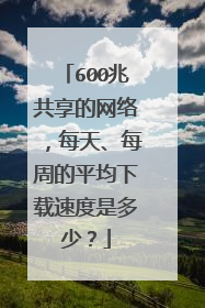 600兆共享的网络，每天、每周的平均下载速度是多少？