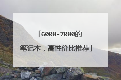 6000-7000的笔记本,高性价比推荐