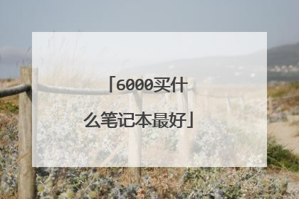6000买什么笔记本最好