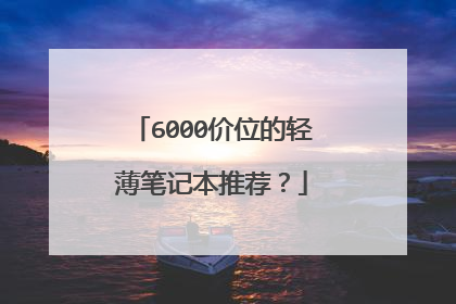 6000价位的轻薄笔记本推荐？