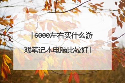 6000左右买什么游戏笔记本电脑比较好