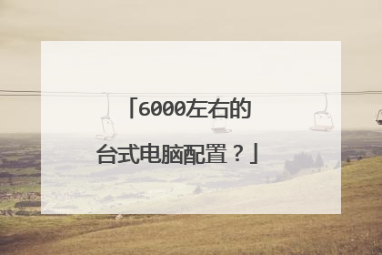 6000左右的台式电脑配置？