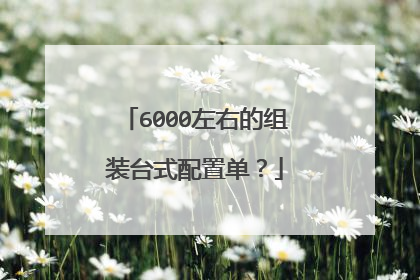 6000左右的组装台式配置单？
