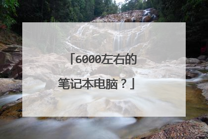 6000左右的笔记本电脑？