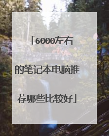 6000左右的笔记本电脑推荐哪些比较好