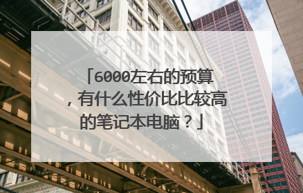 6000左右的预算,有什么性价比比较高的笔记本电脑?
