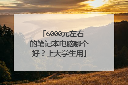 6000元左右的笔记本电脑哪个好?上大学生用