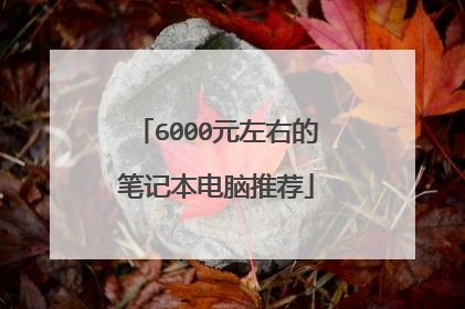 6000元左右的笔记本电脑推荐