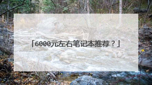 6000元左右笔记本推荐？