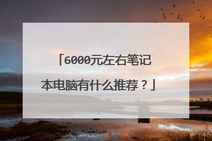 6000元左右笔记本电脑有什么推荐?