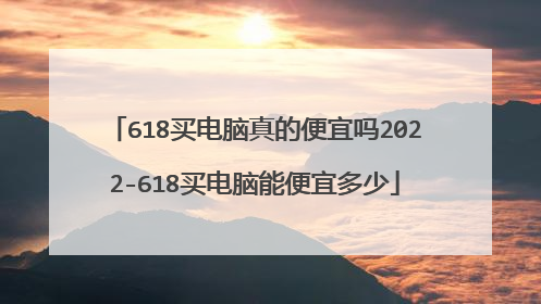 618买电脑真的便宜吗2022-618买电脑能便宜多少