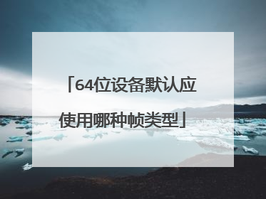 64位设备默认应使用哪种帧类型