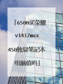 6500买荣耀v14i7max450独显笔记本电脑值吗