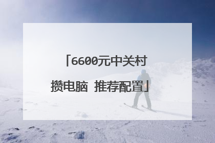 6600元中关村攒电脑 推荐配置