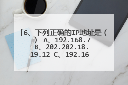 6、下列正确的IP地址是( ) A、192.168.7 B、202.202.18.19.12 C、192.168.17.258 D、192.168.45.23