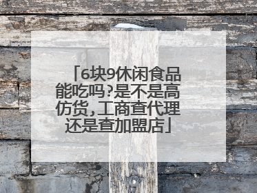 6块9休闲食品能吃吗?是不是高仿货,工商查代理还是查加盟店