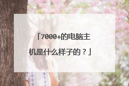 7000+的电脑主机是什么样子的？