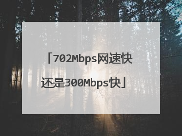 702Mbps网速快还是300Mbps快