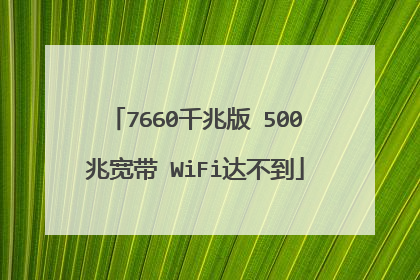 7660千兆版 500兆宽带 WiFi达不到