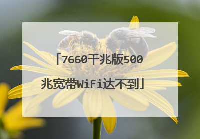 7660千兆版500兆宽带WiFi达不到