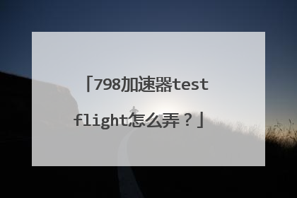798加速器testflight怎么弄?