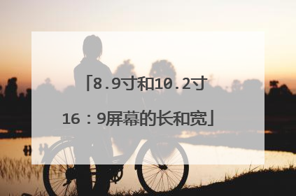 8.9寸和10.2寸16:9屏幕的长和宽