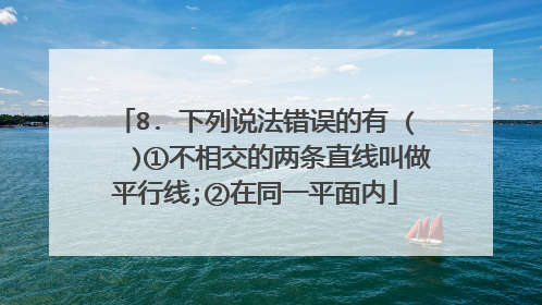 8. 下列说法错误的有 ( )①不相交的两条直线叫做平行线;②在同一平面内