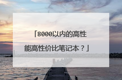 8000以内的高性能高性价比笔记本？