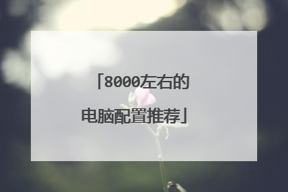 8000左右的电脑配置推荐