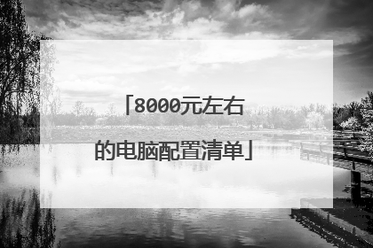 8000元左右的电脑配置清单
