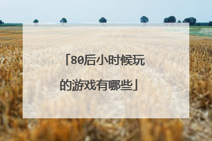 80后小时候玩的游戏有哪些