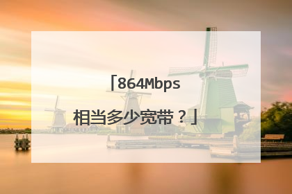 864Mbps相当多少宽带?