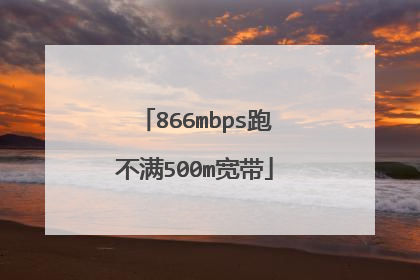 866mbps跑不满500m宽带