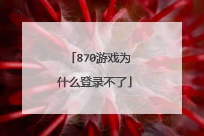 870游戏为什么登录不了