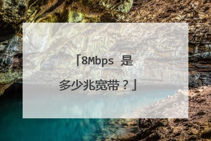 8Mbps 是多少兆宽带？