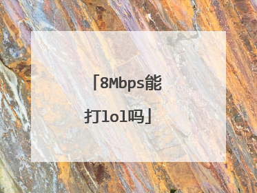 8Mbps能打lol吗