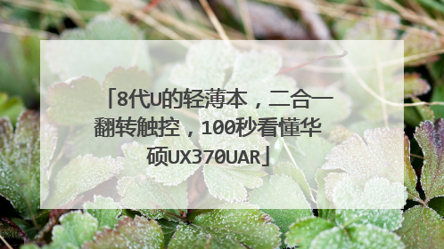 8代U的轻薄本,二合一翻转触控,100秒看懂华硕UX370UAR