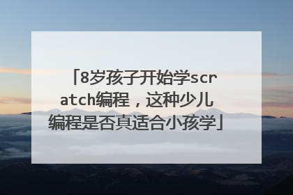 8岁孩子开始学scratch编程,这种少儿编程是否真适合小孩学