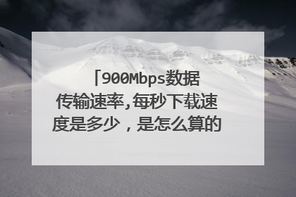900Mbps数据传输速率,每秒下载速度是多少,是怎么算的,求解,谢谢