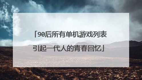 90后所有单机游戏列表 引起一代人的青春回忆