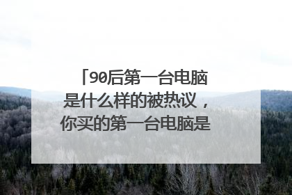 90后第一台电脑是什么样的被热议，你买的第一台电脑是什么品牌的？