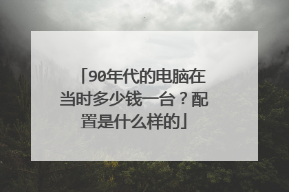 90年代的电脑在当时多少钱一台?配置是什么样的
