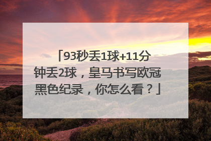93秒丢1球+11分钟丢2球，皇马书写欧冠黑色纪录，你怎么看？
