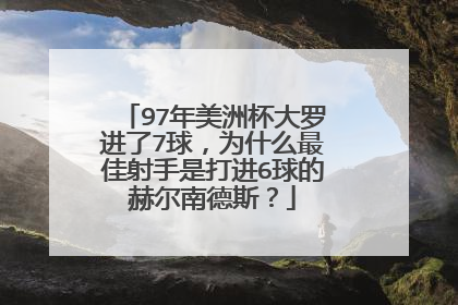 97年美洲杯大罗进了7球，为什么最佳射手是打进6球的赫尔南德斯？