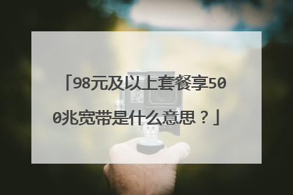 98元及以上套餐享500兆宽带是什么意思?