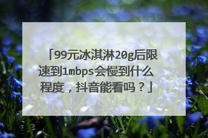 99元冰淇淋20g后限速到1mbps会慢到什么程度，抖音能看吗？