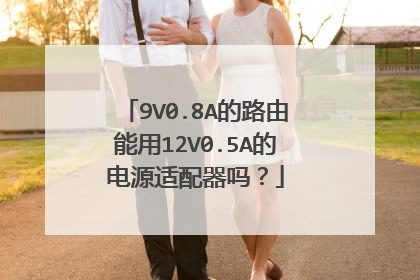 9V0.8A的路由能用12V0.5A的电源适配器吗？