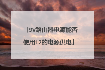 9V路由器电源能否使用12的电源供电